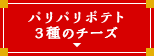 パリパリポテト３種のチーズ