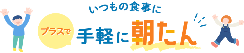 いつもの食事にプラスで手軽に朝たん