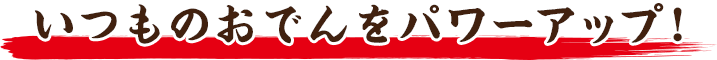 いつものおでんをパワーアップ！